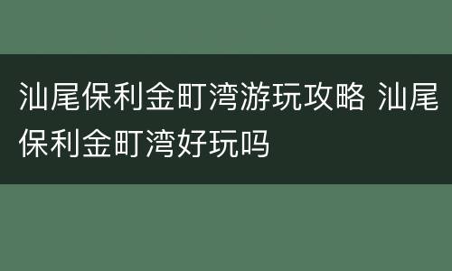 汕尾保利金町湾游玩攻略 汕尾保利金町湾好玩吗
