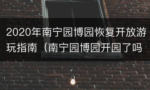 2020年南宁园博园恢复开放游玩指南（南宁园博园开园了吗）