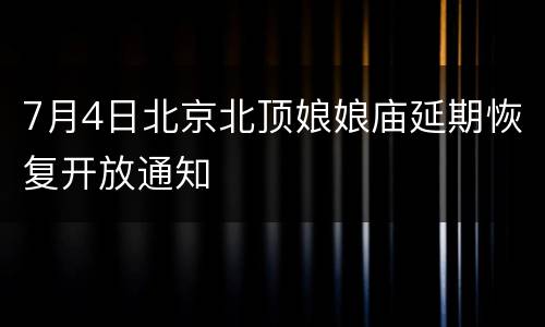 7月4日北京北顶娘娘庙延期恢复开放通知