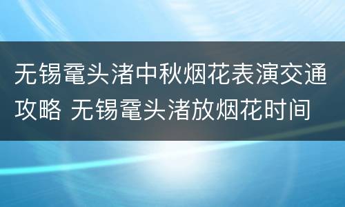 无锡鼋头渚中秋烟花表演交通攻略 无锡鼋头渚放烟花时间