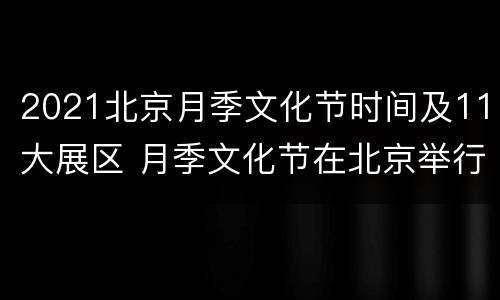 2021北京月季文化节时间及11大展区 月季文化节在北京举行了多少届
