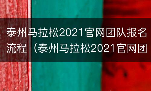泰州马拉松2021官网团队报名流程（泰州马拉松2021官网团队报名流程视频）