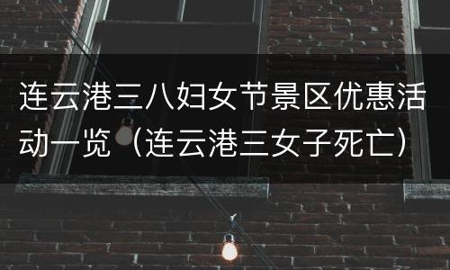 连云港三八妇女节景区优惠活动一览（连云港三女子死亡）