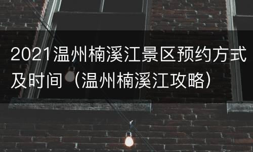 2021温州楠溪江景区预约方式及时间（温州楠溪江攻略）