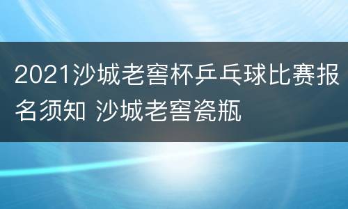 2021沙城老窖杯乒乓球比赛报名须知 沙城老窖瓷瓶