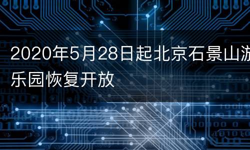 2020年5月28日起北京石景山游乐园恢复开放