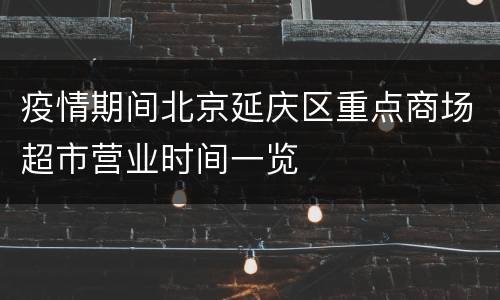 疫情期间北京延庆区重点商场超市营业时间一览