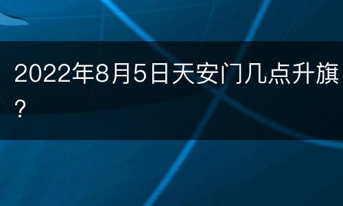 2022年8月5日天安门几点升旗?
