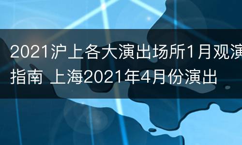 2021沪上各大演出场所1月观演指南 上海2021年4月份演出
