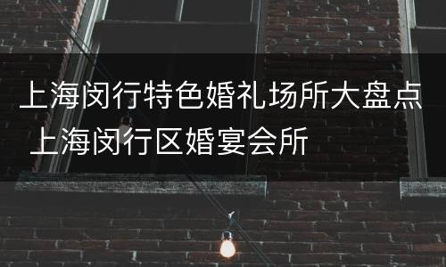上海闵行特色婚礼场所大盘点 上海闵行区婚宴会所