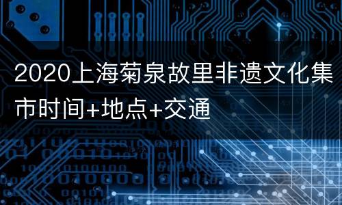 2020上海菊泉故里非遗文化集市时间+地点+交通