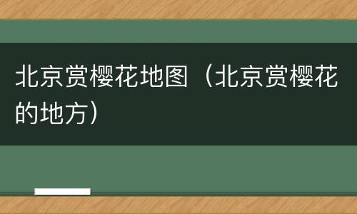 北京赏樱花地图（北京赏樱花的地方）