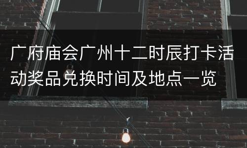 广府庙会广州十二时辰打卡活动奖品兑换时间及地点一览