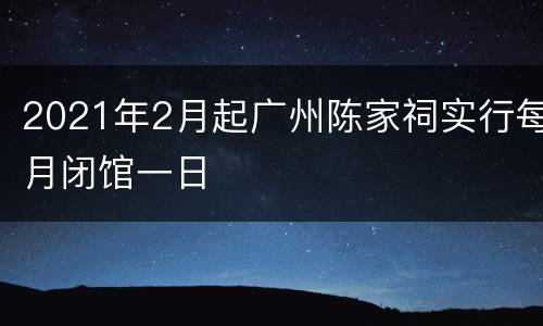 2021年2月起广州陈家祠实行每月闭馆一日