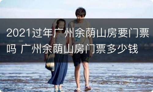 2021过年广州余荫山房要门票吗 广州余荫山房门票多少钱