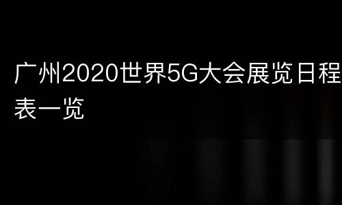 广州2020世界5G大会展览日程表一览