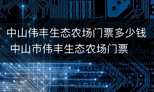 中山伟丰生态农场门票多少钱 中山市伟丰生态农场门票