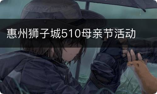 惠州狮子城510母亲节活动