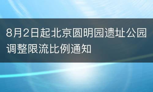 8月2日起北京圆明园遗址公园调整限流比例通知