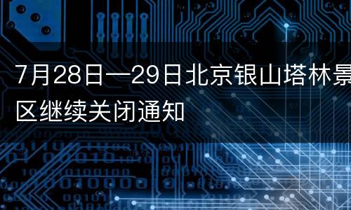 7月28日—29日北京银山塔林景区继续关闭通知