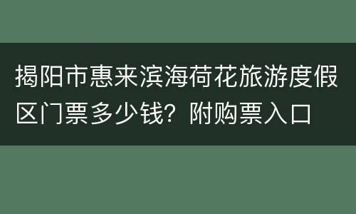 揭阳市惠来滨海荷花旅游度假区门票多少钱？附购票入口