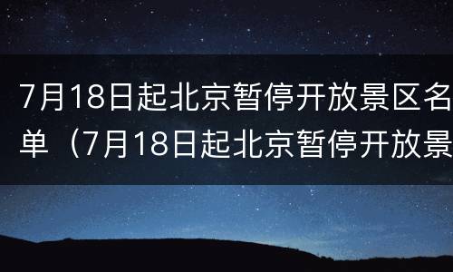7月18日起北京暂停开放景区名单（7月18日起北京暂停开放景区名单公布）