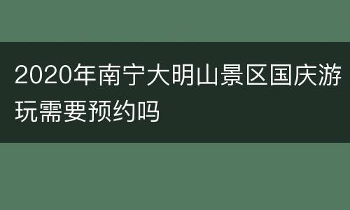 2020年南宁大明山景区国庆游玩需要预约吗