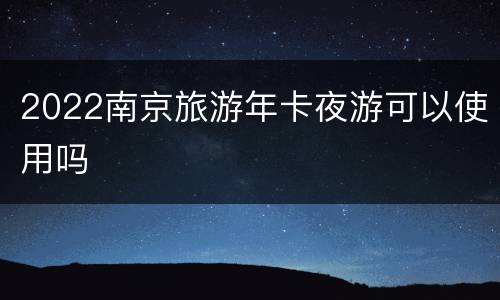 2022南京旅游年卡夜游可以使用吗