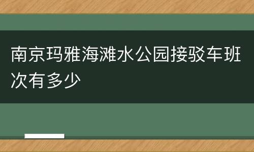 南京玛雅海滩水公园接驳车班次有多少