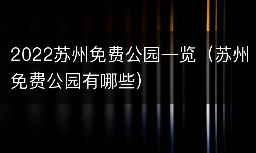 2022苏州免费公园一览（苏州免费公园有哪些）