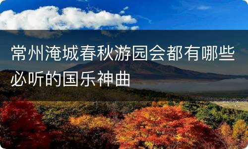 常州淹城春秋游园会都有哪些必听的国乐神曲