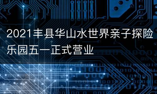 2021丰县华山水世界亲子探险乐园五一正式营业