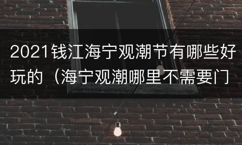 2021钱江海宁观潮节有哪些好玩的（海宁观潮哪里不需要门票）