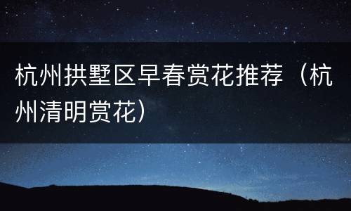 杭州拱墅区早春赏花推荐（杭州清明赏花）