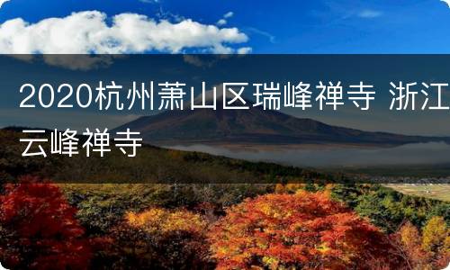 2020杭州萧山区瑞峰禅寺 浙江云峰禅寺