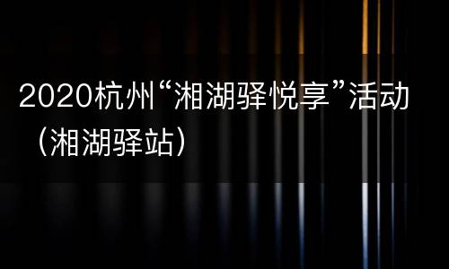 2020杭州“湘湖驿悦享”活动（湘湖驿站）