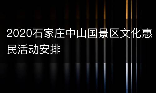 2020石家庄中山国景区文化惠民活动安排