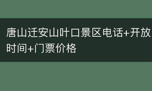 唐山迁安山叶口景区电话+开放时间+门票价格