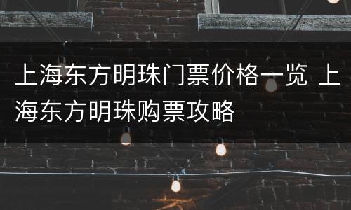 上海东方明珠门票价格一览 上海东方明珠购票攻略