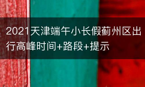 2021天津端午小长假蓟州区出行高峰时间+路段+提示
