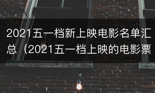 2021五一档新上映电影名单汇总（2021五一档上映的电影票房）