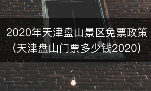 2020年天津盘山景区免票政策（天津盘山门票多少钱2020）