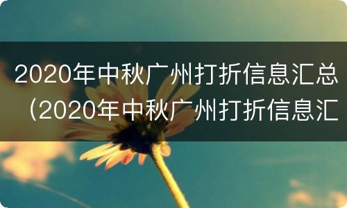 2020年中秋广州打折信息汇总（2020年中秋广州打折信息汇总表）