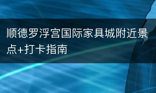 顺德罗浮宫国际家具城附近景点+打卡指南