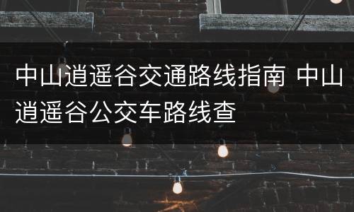 中山逍遥谷交通路线指南 中山逍遥谷公交车路线查