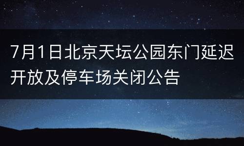 7月1日北京天坛公园东门延迟开放及停车场关闭公告