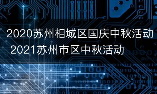 2020苏州相城区国庆中秋活动 2021苏州市区中秋活动