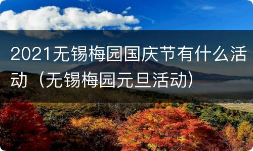 2021无锡梅园国庆节有什么活动（无锡梅园元旦活动）