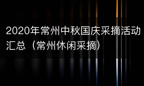 2020年常州中秋国庆采摘活动汇总（常州休闲采摘）