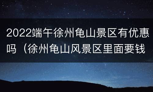 2022端午徐州龟山景区有优惠吗（徐州龟山风景区里面要钱吗）